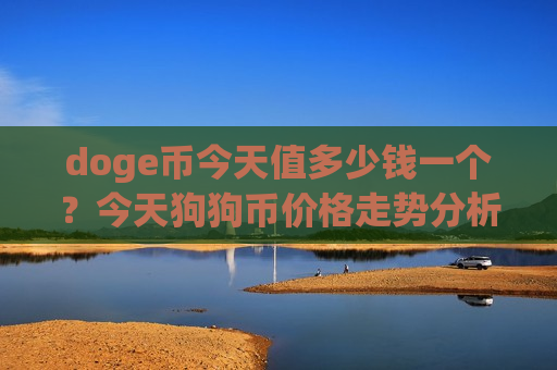 doge币今天值多少钱一个?今天狗狗币价格走势分析(现价3.0245元)-第1张图片-币圈网 doge币今天值多少钱一个?今天狗狗币价格走势分析(现价3.0245元)-第1张图片-币圈网