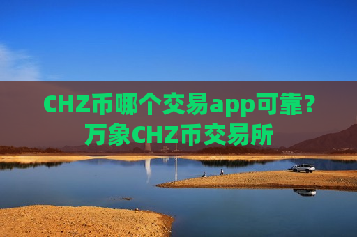 CHZ币哪个交易app可靠?万象CHZ币交易所-第1张图片-币圈网 CHZ币哪个交易app可靠?万象CHZ币交易所-第1张图片-币圈网