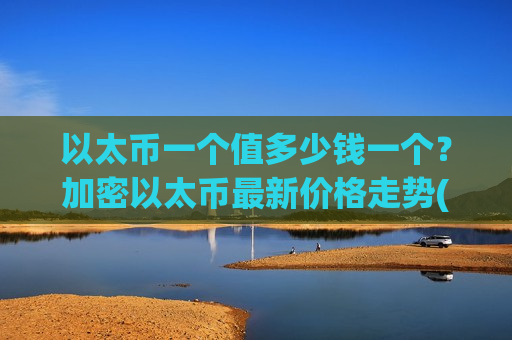 以太币一个值多少钱一个?加密以太币最新价格走势(现价26802.87元)-第1张图片-币圈网 以太币一个值多少钱一个?加密以太币最新价格走势(现价26802.87元)-第1张图片-币圈网