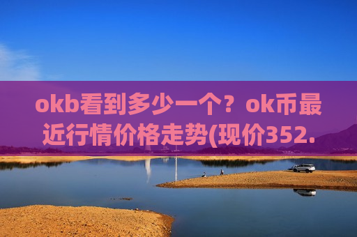 okb看到多少一个?ok币最近行情价格走势(现价352.607元)-第1张图片-币圈网 okb看到多少一个?ok币最近行情价格走势(现价352.607元)-第1张图片-币圈网