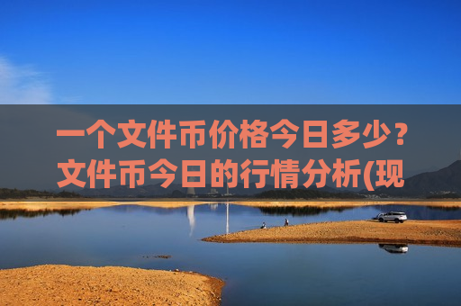 一个文件币价格今日多少?文件币今日的行情分析(现价41.2037元)-第1张图片-币圈网 一个文件币价格今日多少?文件币今日的行情分析(现价41.2037元)-第1张图片-币圈网