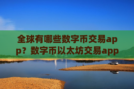 全球有哪些数字币交易app?数字币以太坊交易app-第1张图片-币圈网 全球有哪些数字币交易app?数字币以太坊交易app-第1张图片-币圈网