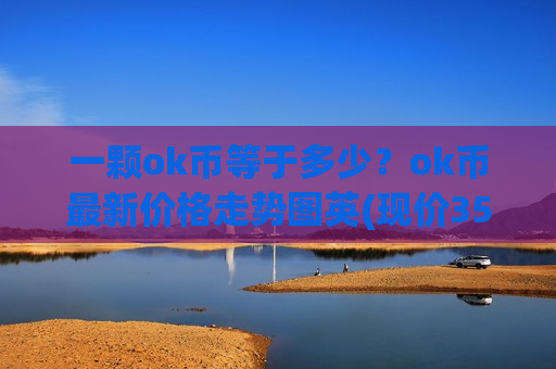 一颗ok币等于多少?ok币最新价格走势图英(现价352.592元)-第1张图片-币圈网 一颗ok币等于多少?ok币最新价格走势图英(现价352.592元)-第1张图片-币圈网