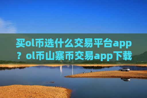 买ol币选什么交易平台app?ol币山寨币交易app下载-第1张图片-币圈网 买ol币选什么交易平台app?ol币山寨币交易app下载-第1张图片-币圈网