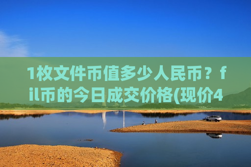 1枚文件币值多少人民币?fil币的今日成交价格(现价41.2612元)-第1张图片-币圈网 1枚文件币值多少人民币?fil币的今日成交价格(现价41.2612元)-第1张图片-币圈网