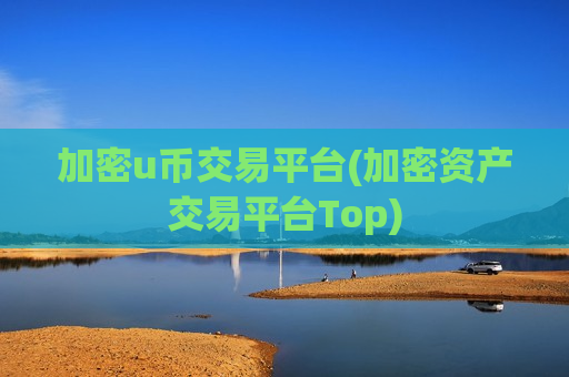 加密u币交易平台(加密资产交易平台Top)-第1张图片-币圈网 加密u币交易平台(加密资产交易平台Top)-第1张图片-币圈网