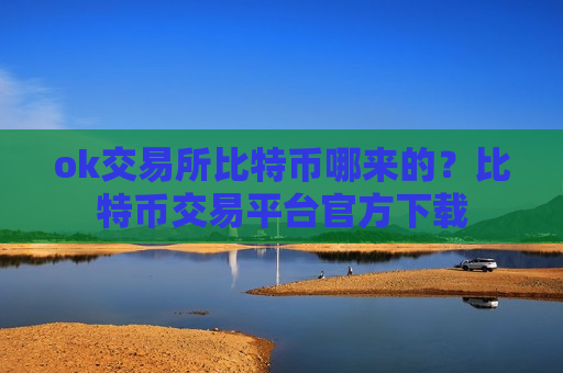 ok交易所比特币哪来的?比特币交易平台官方下载-第1张图片-币圈网 ok交易所比特币哪来的?比特币交易平台官方下载-第1张图片-币圈网