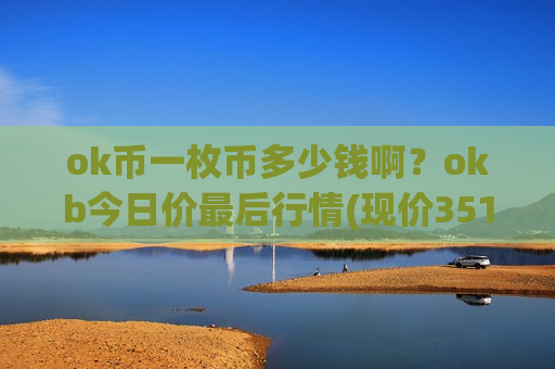 ok币一枚币多少钱啊?okb今日价最后行情(现价351.696元)-第1张图片-币圈网 ok币一枚币多少钱啊?okb今日价最后行情(现价351.696元)-第1张图片-币圈网