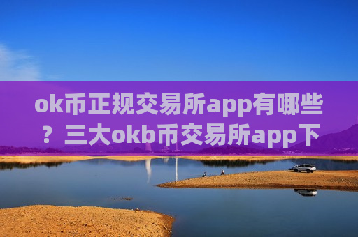 ok币正规交易所app有哪些?三大okb币交易所app下载排名-第1张图片-币圈网 ok币正规交易所app有哪些?三大okb币交易所app下载排名-第1张图片-币圈网