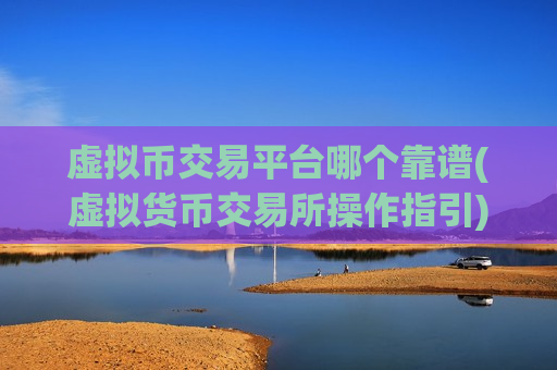 虚拟币交易平台哪个靠谱(虚拟货币交易所操作指引)-第1张图片-币圈网 虚拟币交易平台哪个靠谱(虚拟货币交易所操作指引)-第1张图片-币圈网