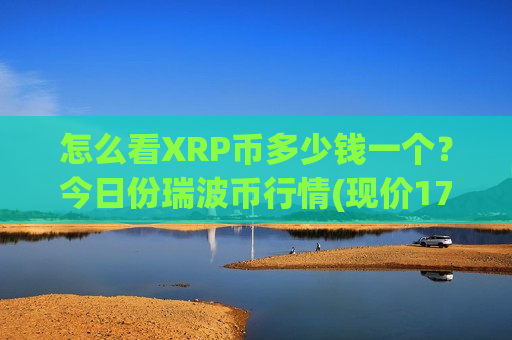 怎么看XRP币多少钱一个?今日份瑞波币行情(现价17.1548元)-第1张图片-币圈网 怎么看XRP币多少钱一个?今日份瑞波币行情(现价17.1548元)-第1张图片-币圈网
