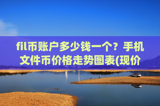 fil币账户多少钱一个?手机文件币价格走势图表(现价41.1299元)-第1张图片-币圈网 fil币账户多少钱一个?手机文件币价格走势图表(现价41.1299元)-第1张图片-币圈网