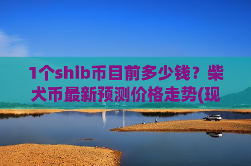 1个shib币目前多少钱?柴犬币最新预测价格走势(现价0.00020933元)-第1张图片-币圈网 1个shib币目前多少钱?柴犬币最新预测价格走势(现价0.00020933元)-第1张图片-币圈网