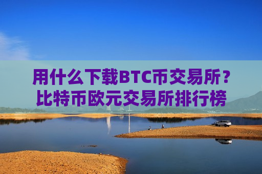 用什么下载BTC币交易所?比特币欧元交易所排行榜-第1张图片-币圈网 用什么下载BTC币交易所?比特币欧元交易所排行榜-第1张图片-币圈网