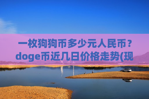 一枚狗狗币多少元人民币?doge币近几日价格走势(现价2.6354元)-第1张图片-币圈网 一枚狗狗币多少元人民币?doge币近几日价格走势(现价2.6354元)-第1张图片-币圈网