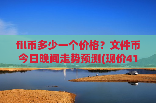 fil币多少一个价格？文件币今日晚间走势预测(现价41.0642元)-第1张图片-币圈网