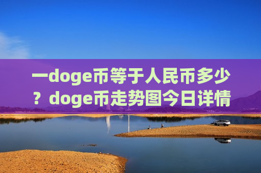 一doge币等于人民币多少？doge币走势图今日详情(现价2.6324元)-第1张图片-币圈网