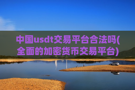 中国usdt交易平台合法吗(全面的加密货币交易平台)-第1张图片-币圈网 中国usdt交易平台合法吗(全面的加密货币交易平台)-第1张图片-币圈网