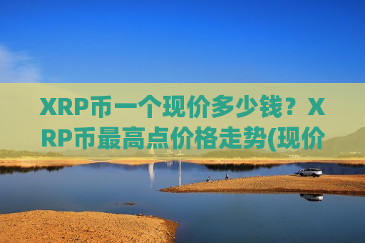 XRP币一个现价多少钱?XRP币最高点价格走势(现价17.1084元)-第1张图片-币圈网 XRP币一个现价多少钱?XRP币最高点价格走势(现价17.1084元)-第1张图片-币圈网
