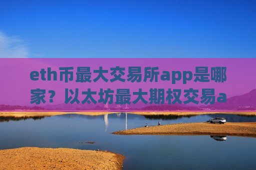 eth币最大交易所app是哪家？以太坊最大期权交易app-第1张图片-币圈网