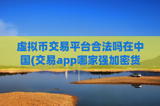 虚拟币交易平台合法吗在中国(交易app哪家强加密货币靠谱)-第1张图片-币圈网 虚拟币交易平台合法吗在中国(交易app哪家强加密货币靠谱)-第1张图片-币圈网