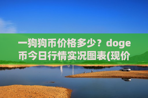 一狗狗币价格多少?doge币今日行情实况图表(现价2.6397元)-第1张图片-币圈网 一狗狗币价格多少?doge币今日行情实况图表(现价2.6397元)-第1张图片-币圈网