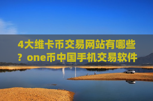 4大维卡币交易网站有哪些？one币中国手机交易软件app前十-第1张图片-币圈网