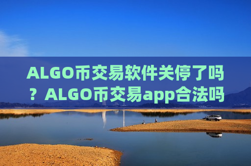 ALGO币交易软件关停了吗?ALGO币交易app合法吗-第1张图片-币圈网 ALGO币交易软件关停了吗?ALGO币交易app合法吗-第1张图片-币圈网