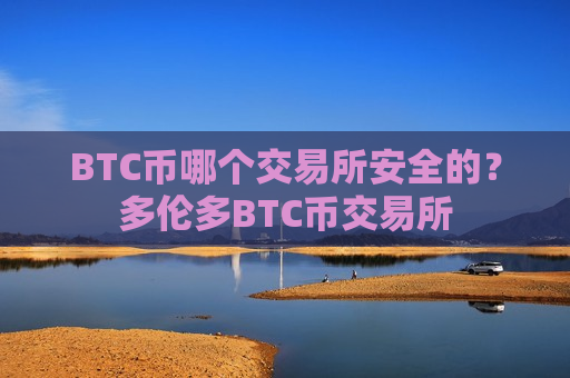 BTC币哪个交易所安全的?多伦多BTC币交易所-第1张图片-币圈网 BTC币哪个交易所安全的?多伦多BTC币交易所-第1张图片-币圈网