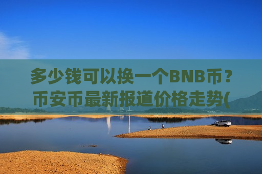 多少钱可以换一个BNB币?币安币最新报道价格走势(现价5102.2元)-第1张图片-币圈网 多少钱可以换一个BNB币?币安币最新报道价格走势(现价5102.2元)-第1张图片-币圈网