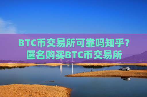 BTC币交易所可靠吗知乎?匿名购买BTC币交易所-第1张图片-币圈网 BTC币交易所可靠吗知乎?匿名购买BTC币交易所-第1张图片-币圈网