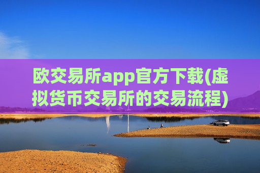 欧交易所app官方下载(虚拟货币交易所的交易流程)-第1张图片-币圈网