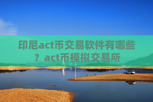 印尼act币交易软件有哪些?act币模拟交易所-第1张图片-币圈网 印尼act币交易软件有哪些?act币模拟交易所-第1张图片-币圈网