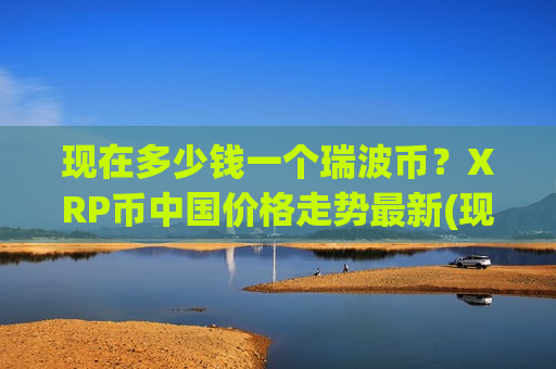 现在多少钱一个瑞波币？XRP币中国价格走势最新(现价17.1213元)-第1张图片-币圈网