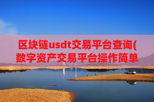 区块链usdt交易平台查询(数字资产交易平台操作简单便捷)-第1张图片-币圈网 区块链usdt交易平台查询(数字资产交易平台操作简单便捷)-第1张图片-币圈网