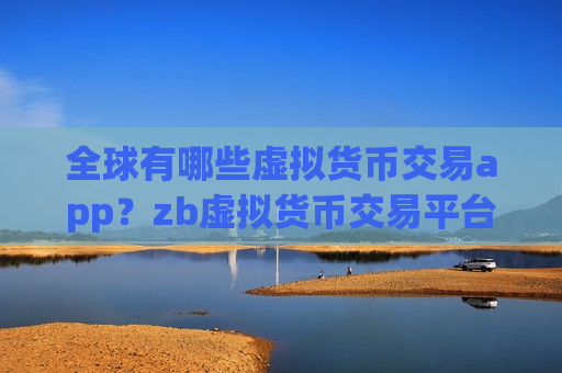 全球有哪些虚拟货币交易app?zb虚拟货币交易平台下载-第1张图片-币圈网 全球有哪些虚拟货币交易app?zb虚拟货币交易平台下载-第1张图片-币圈网