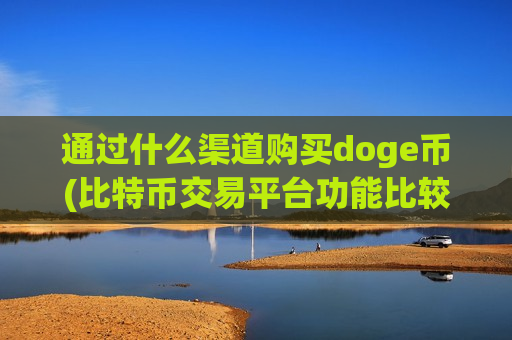 通过什么渠道购买doge币(比特币交易平台功能比较)-第1张图片-币圈网 通过什么渠道购买doge币(比特币交易平台功能比较)-第1张图片-币圈网