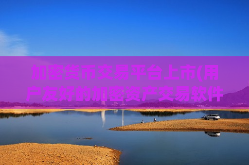 加密货币交易平台上市(用户友好的加密资产交易软件)-第1张图片-币圈网