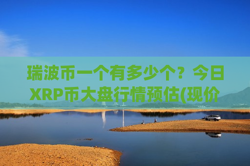瑞波币一个有多少个？今日XRP币大盘行情预估(现价17.1543元)-第1张图片-币圈网