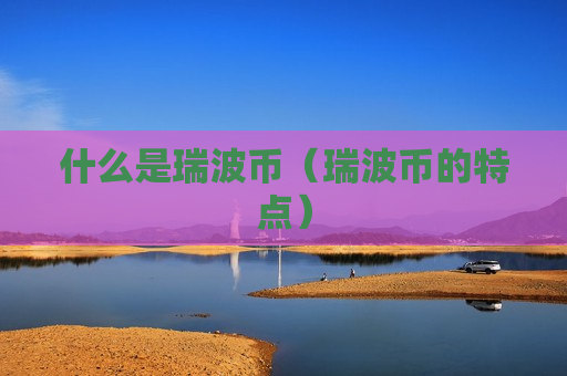 什么是瑞波币(瑞波币的特点)-第1张图片-币圈网 什么是瑞波币(瑞波币的特点)-第1张图片-币圈网