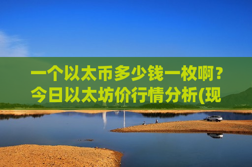 一个以太币多少钱一枚啊?今日以太坊价行情分析(现价26778.72元)-第1张图片-币圈网 一个以太币多少钱一枚啊?今日以太坊价行情分析(现价26778.72元)-第1张图片-币圈网