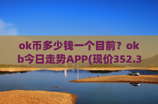 ok币多少钱一个目前？okb今日走势APP(现价352.3元)-第1张图片-币圈网