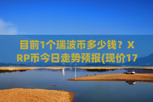 目前1个瑞波币多少钱?XRP币今日走势预报(现价17.1242元)-第1张图片-币圈网 目前1个瑞波币多少钱?XRP币今日走势预报(现价17.1242元)-第1张图片-币圈网