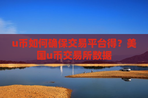 u币如何确保交易平台得？美国u币交易所数据-第1张图片-币圈网
