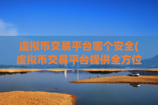 虚拟币交易平台哪个安全(虚拟币交易平台提供全方位服务)-第1张图片-币圈网 虚拟币交易平台哪个安全(虚拟币交易平台提供全方位服务)-第1张图片-币圈网