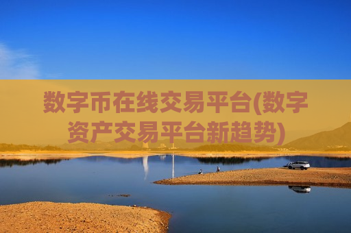 数字币在线交易平台(数字资产交易平台新趋势)-第1张图片-币圈网 数字币在线交易平台(数字资产交易平台新趋势)-第1张图片-币圈网
