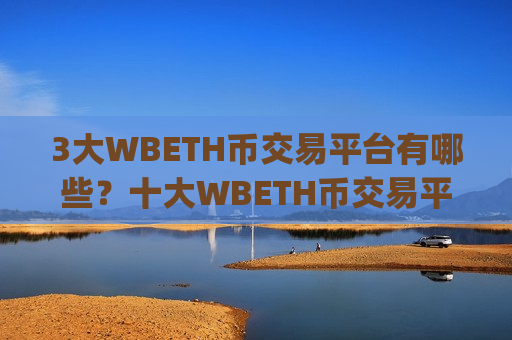 3大WBETH币交易平台有哪些?十大WBETH币交易平台app是哪十家-第1张图片-币圈网 3大WBETH币交易平台有哪些?十大WBETH币交易平台app是哪十家-第1张图片-币圈网