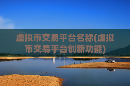 虚拟币交易平台名称(虚拟币交易平台创新功能)-第1张图片-币圈网 虚拟币交易平台名称(虚拟币交易平台创新功能)-第1张图片-币圈网