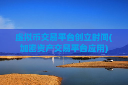 虚拟币交易平台创立时间(加密资产交易平台应用)-第1张图片-币圈网 虚拟币交易平台创立时间(加密资产交易平台应用)-第1张图片-币圈网