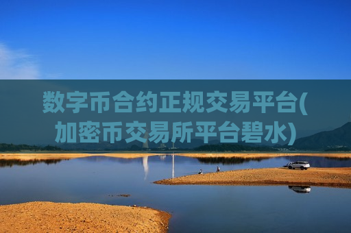 数字币合约正规交易平台(加密币交易所平台碧水)-第1张图片-币圈网 数字币合约正规交易平台(加密币交易所平台碧水)-第1张图片-币圈网